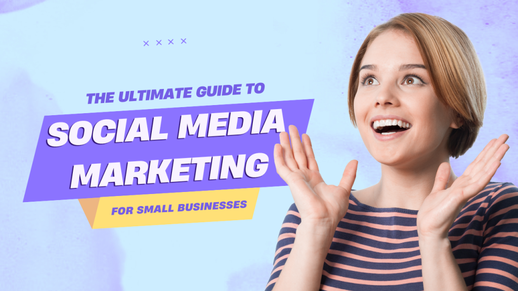 The Ultimate Guide to Social Media Marketing for Small Businesses